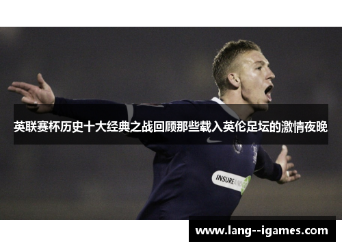 英联赛杯历史十大经典之战回顾那些载入英伦足坛的激情夜晚