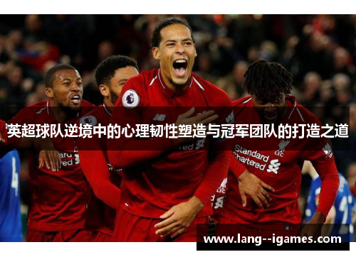 英超球队逆境中的心理韧性塑造与冠军团队的打造之道