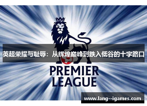 英超荣耀与耻辱：从辉煌巅峰到跌入低谷的十字路口