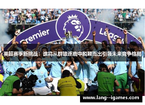 英超赛季新挑战：谁将从群雄逐鹿中脱颖而出引领未来竞争格局