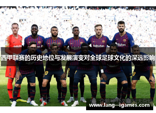 西甲联赛的历史地位与发展演变对全球足球文化的深远影响