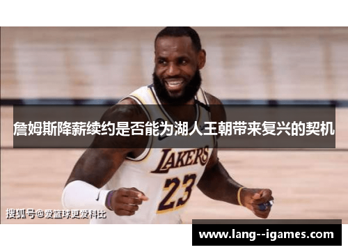 詹姆斯降薪续约是否能为湖人王朝带来复兴的契机