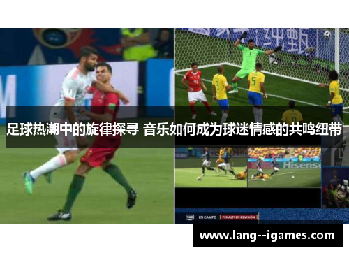 足球热潮中的旋律探寻 音乐如何成为球迷情感的共鸣纽带