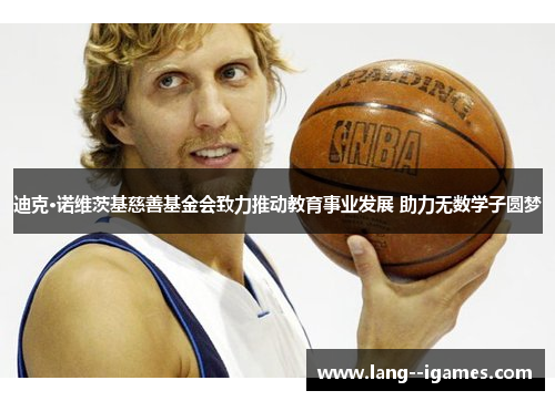 迪克·诺维茨基慈善基金会致力推动教育事业发展 助力无数学子圆梦