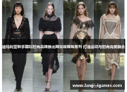 迪玛利亚联手国际时尚品牌推出限量版服装系列 打造运动与时尚完美融合