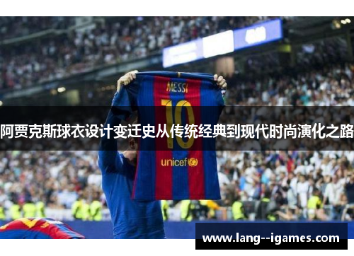 阿贾克斯球衣设计变迁史从传统经典到现代时尚演化之路