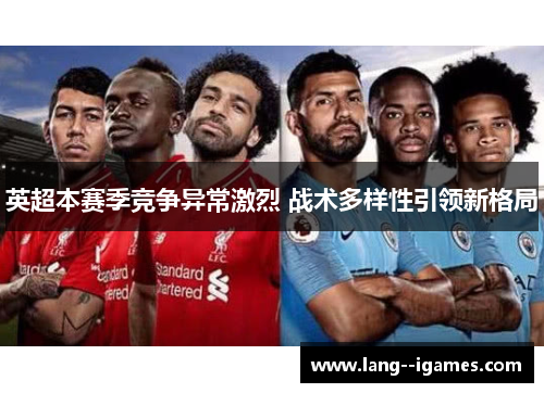 英超本赛季竞争异常激烈 战术多样性引领新格局