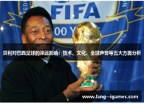 贝利对巴西足球的深远影响：技术、文化、全球声誉等五大方面分析