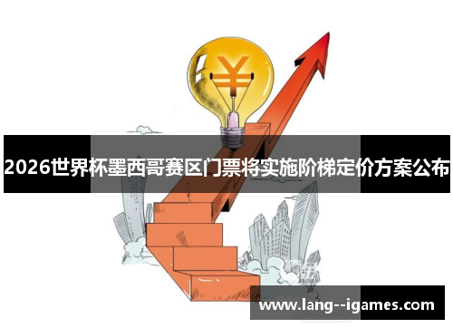 2026世界杯墨西哥赛区门票将实施阶梯定价方案公布