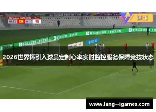 2026世界杯引入球员定制心率实时监控服务保障竞技状态