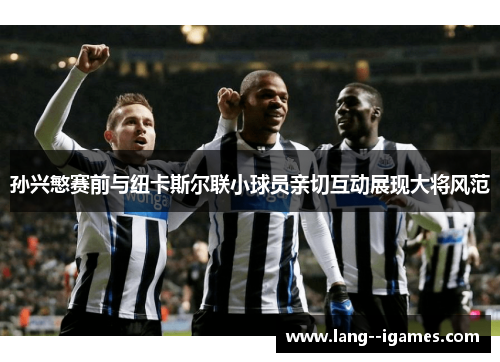 孙兴慜赛前与纽卡斯尔联小球员亲切互动展现大将风范